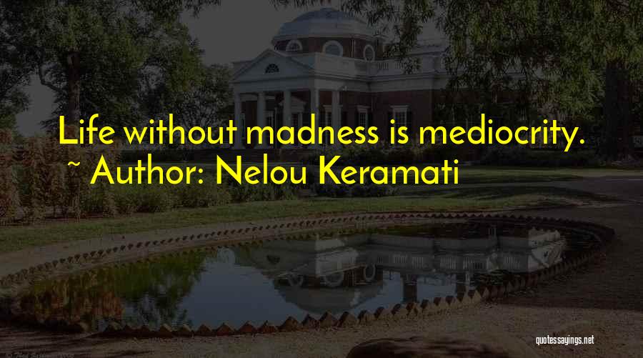 Nelou Keramati Quotes: Life Without Madness Is Mediocrity.
