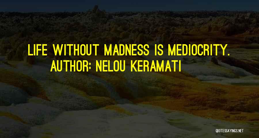 Nelou Keramati Quotes: Life Without Madness Is Mediocrity.