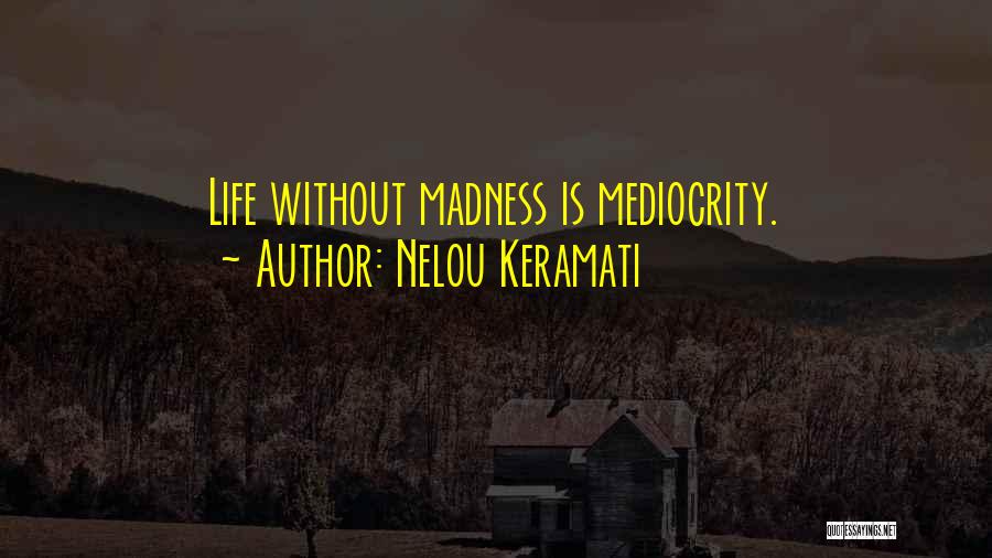 Nelou Keramati Quotes: Life Without Madness Is Mediocrity.