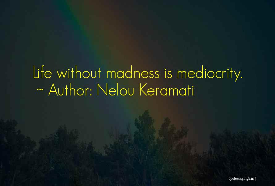 Nelou Keramati Quotes: Life Without Madness Is Mediocrity.