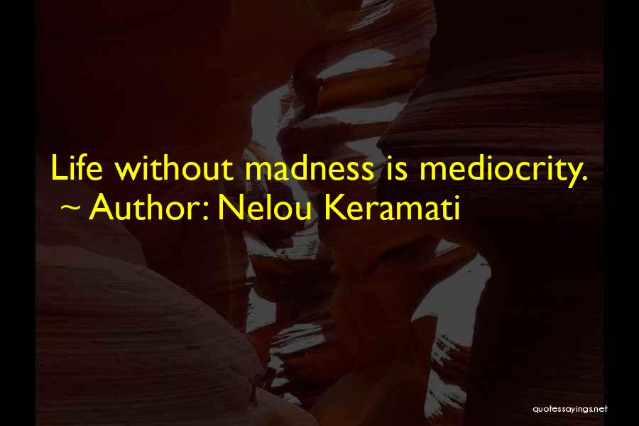 Nelou Keramati Quotes: Life Without Madness Is Mediocrity.