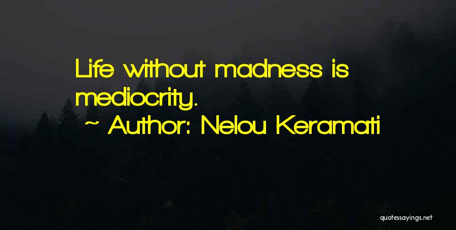 Nelou Keramati Quotes: Life Without Madness Is Mediocrity.