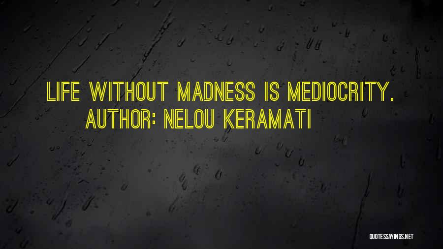 Nelou Keramati Quotes: Life Without Madness Is Mediocrity.