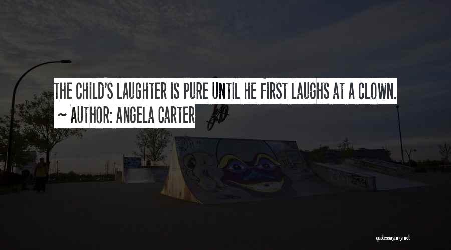 Angela Carter Quotes: The Child's Laughter Is Pure Until He First Laughs At A Clown.