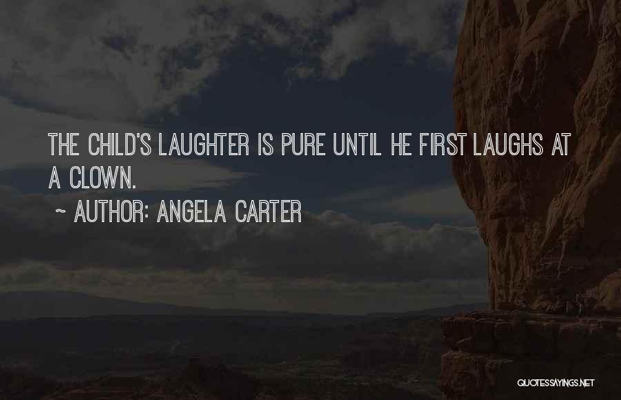 Angela Carter Quotes: The Child's Laughter Is Pure Until He First Laughs At A Clown.