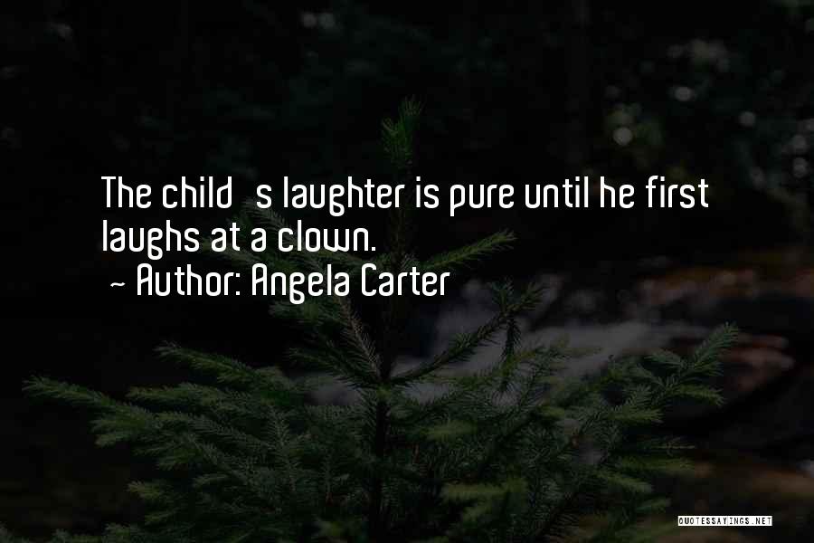 Angela Carter Quotes: The Child's Laughter Is Pure Until He First Laughs At A Clown.