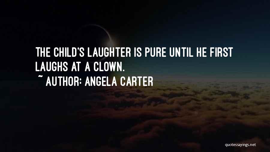 Angela Carter Quotes: The Child's Laughter Is Pure Until He First Laughs At A Clown.