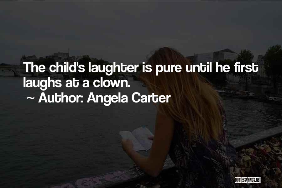 Angela Carter Quotes: The Child's Laughter Is Pure Until He First Laughs At A Clown.