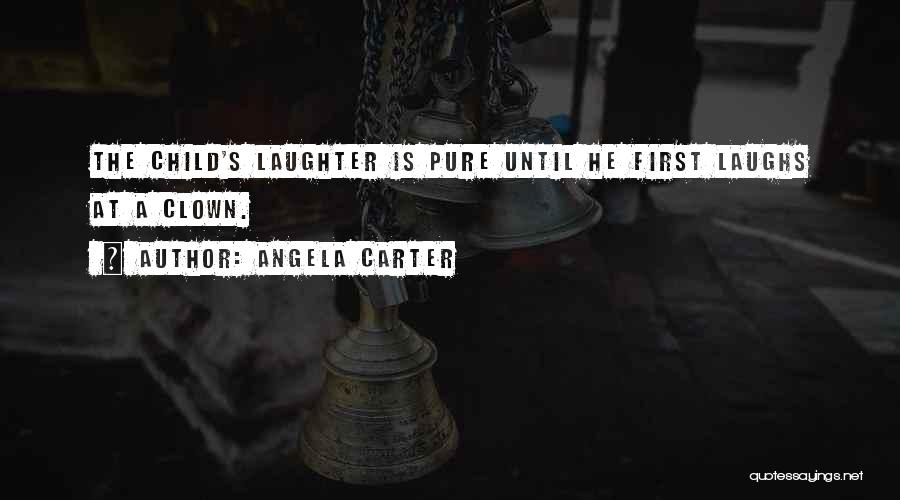 Angela Carter Quotes: The Child's Laughter Is Pure Until He First Laughs At A Clown.