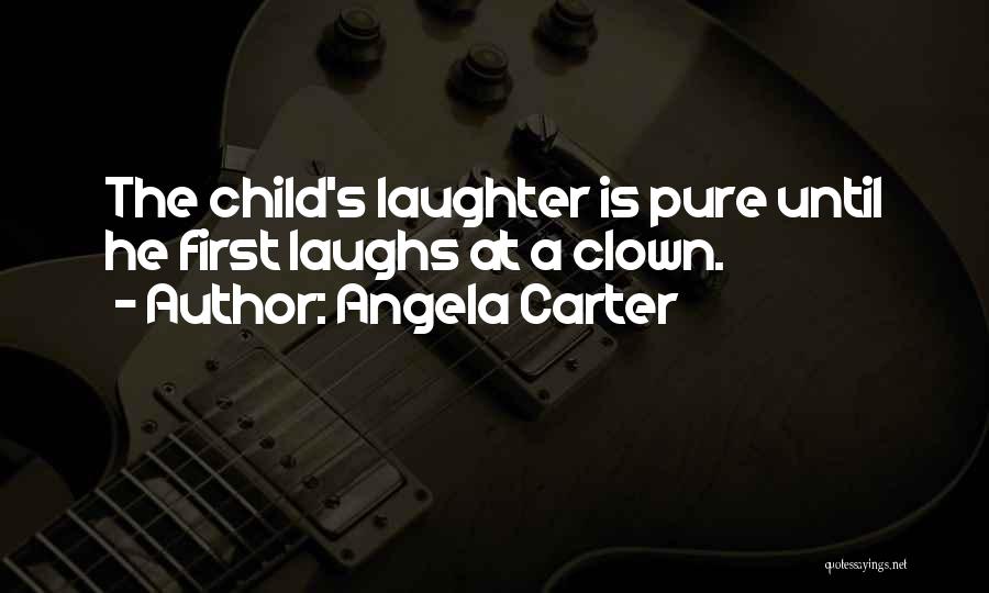 Angela Carter Quotes: The Child's Laughter Is Pure Until He First Laughs At A Clown.