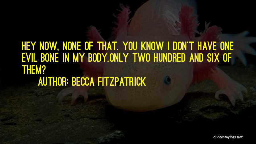 Becca Fitzpatrick Quotes: Hey Now, None Of That. You Know I Don't Have One Evil Bone In My Body.only Two Hundred And Six