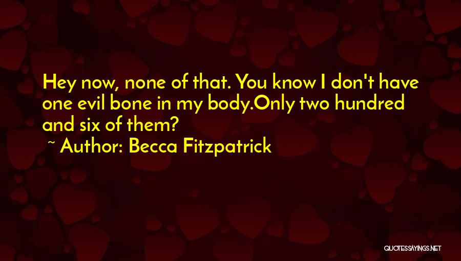 Becca Fitzpatrick Quotes: Hey Now, None Of That. You Know I Don't Have One Evil Bone In My Body.only Two Hundred And Six