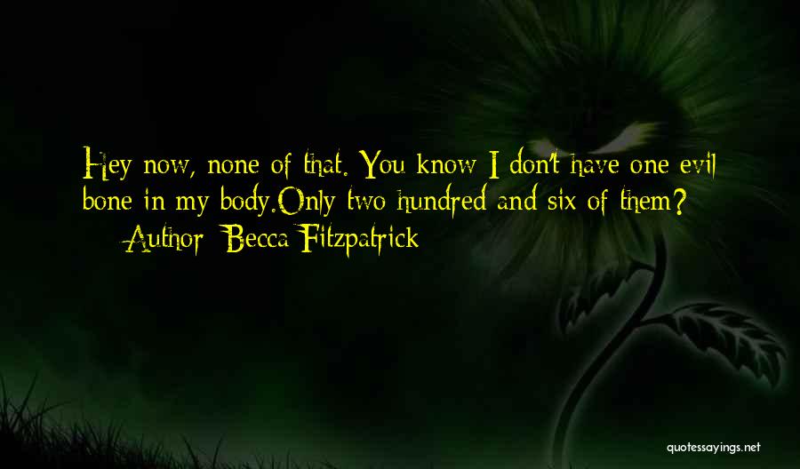 Becca Fitzpatrick Quotes: Hey Now, None Of That. You Know I Don't Have One Evil Bone In My Body.only Two Hundred And Six