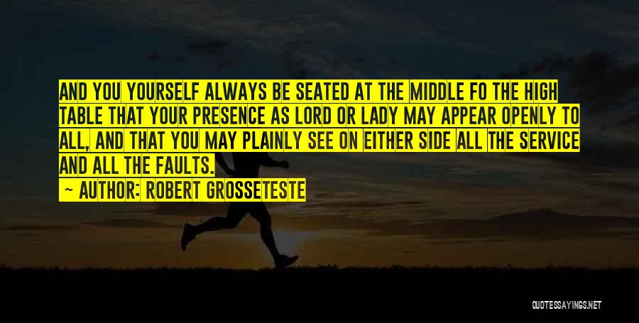 Robert Grosseteste Quotes: And You Yourself Always Be Seated At The Middle Fo The High Table That Your Presence As Lord Or Lady