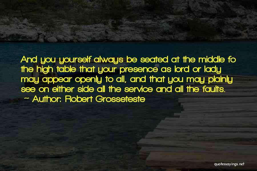 Robert Grosseteste Quotes: And You Yourself Always Be Seated At The Middle Fo The High Table That Your Presence As Lord Or Lady