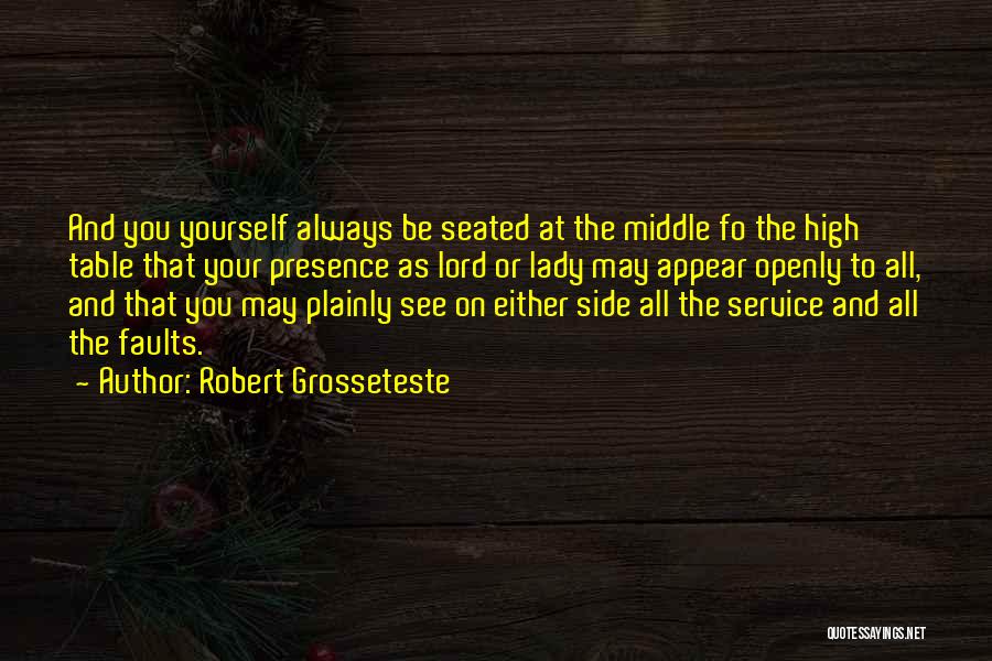 Robert Grosseteste Quotes: And You Yourself Always Be Seated At The Middle Fo The High Table That Your Presence As Lord Or Lady