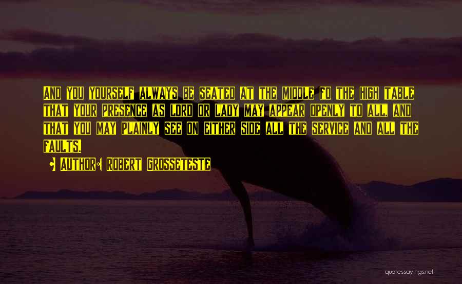 Robert Grosseteste Quotes: And You Yourself Always Be Seated At The Middle Fo The High Table That Your Presence As Lord Or Lady