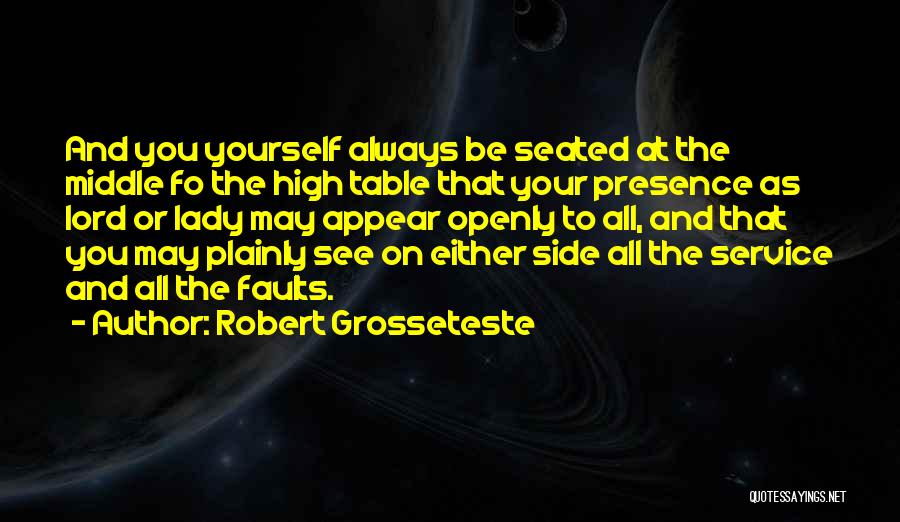 Robert Grosseteste Quotes: And You Yourself Always Be Seated At The Middle Fo The High Table That Your Presence As Lord Or Lady