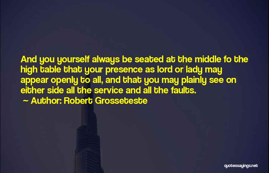 Robert Grosseteste Quotes: And You Yourself Always Be Seated At The Middle Fo The High Table That Your Presence As Lord Or Lady