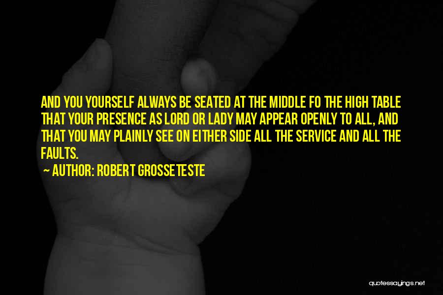 Robert Grosseteste Quotes: And You Yourself Always Be Seated At The Middle Fo The High Table That Your Presence As Lord Or Lady