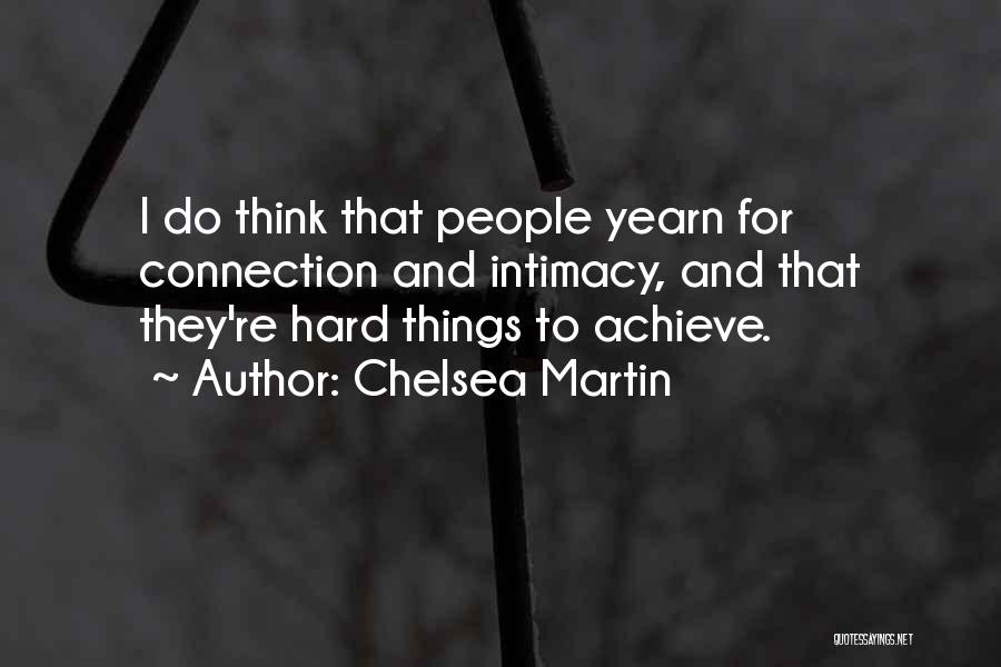 Chelsea Martin Quotes: I Do Think That People Yearn For Connection And Intimacy, And That They're Hard Things To Achieve.