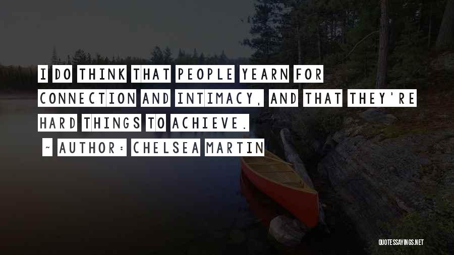 Chelsea Martin Quotes: I Do Think That People Yearn For Connection And Intimacy, And That They're Hard Things To Achieve.