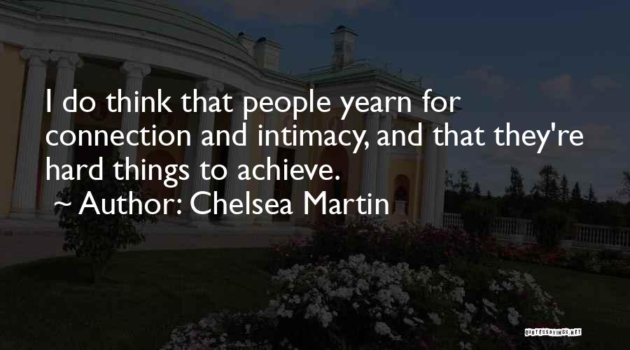 Chelsea Martin Quotes: I Do Think That People Yearn For Connection And Intimacy, And That They're Hard Things To Achieve.