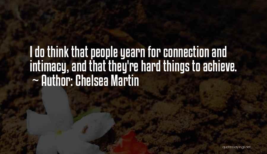 Chelsea Martin Quotes: I Do Think That People Yearn For Connection And Intimacy, And That They're Hard Things To Achieve.