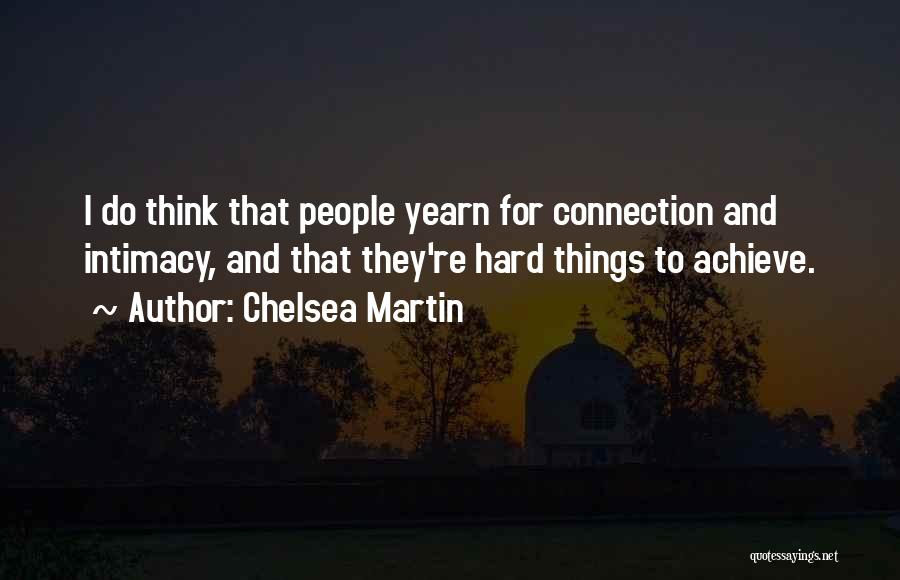 Chelsea Martin Quotes: I Do Think That People Yearn For Connection And Intimacy, And That They're Hard Things To Achieve.