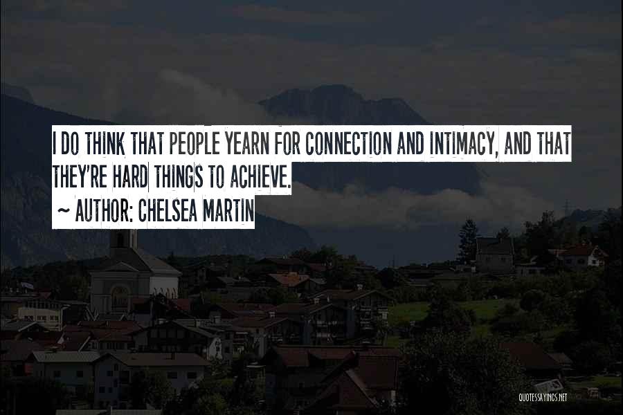 Chelsea Martin Quotes: I Do Think That People Yearn For Connection And Intimacy, And That They're Hard Things To Achieve.