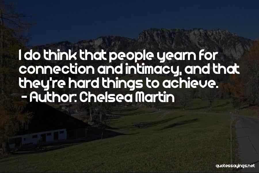 Chelsea Martin Quotes: I Do Think That People Yearn For Connection And Intimacy, And That They're Hard Things To Achieve.