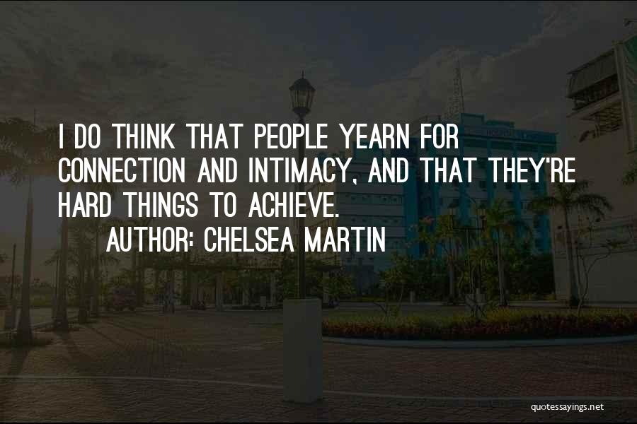 Chelsea Martin Quotes: I Do Think That People Yearn For Connection And Intimacy, And That They're Hard Things To Achieve.