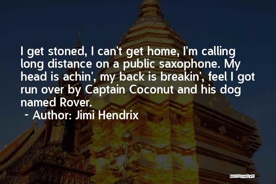 Jimi Hendrix Quotes: I Get Stoned, I Can't Get Home, I'm Calling Long Distance On A Public Saxophone. My Head Is Achin', My