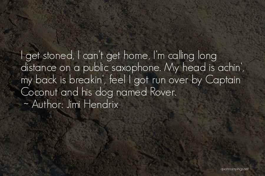 Jimi Hendrix Quotes: I Get Stoned, I Can't Get Home, I'm Calling Long Distance On A Public Saxophone. My Head Is Achin', My