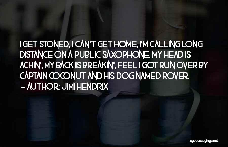 Jimi Hendrix Quotes: I Get Stoned, I Can't Get Home, I'm Calling Long Distance On A Public Saxophone. My Head Is Achin', My