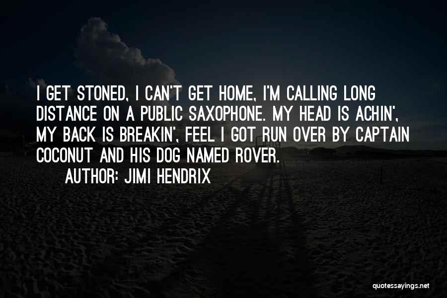 Jimi Hendrix Quotes: I Get Stoned, I Can't Get Home, I'm Calling Long Distance On A Public Saxophone. My Head Is Achin', My