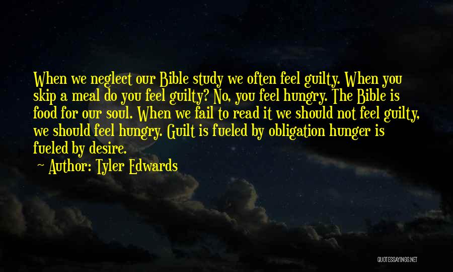 Tyler Edwards Quotes: When We Neglect Our Bible Study We Often Feel Guilty. When You Skip A Meal Do You Feel Guilty? No,