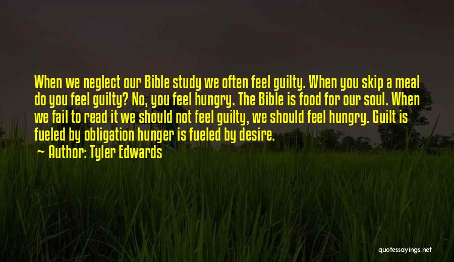 Tyler Edwards Quotes: When We Neglect Our Bible Study We Often Feel Guilty. When You Skip A Meal Do You Feel Guilty? No,