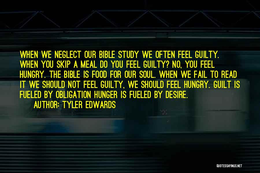 Tyler Edwards Quotes: When We Neglect Our Bible Study We Often Feel Guilty. When You Skip A Meal Do You Feel Guilty? No,