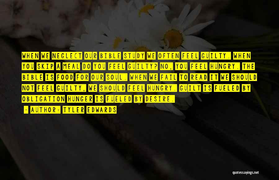Tyler Edwards Quotes: When We Neglect Our Bible Study We Often Feel Guilty. When You Skip A Meal Do You Feel Guilty? No,