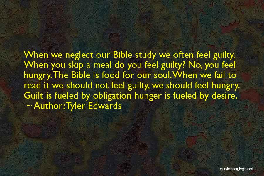 Tyler Edwards Quotes: When We Neglect Our Bible Study We Often Feel Guilty. When You Skip A Meal Do You Feel Guilty? No,