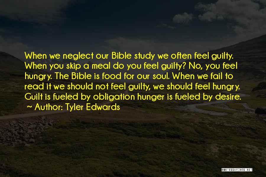 Tyler Edwards Quotes: When We Neglect Our Bible Study We Often Feel Guilty. When You Skip A Meal Do You Feel Guilty? No,