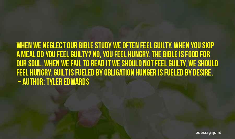 Tyler Edwards Quotes: When We Neglect Our Bible Study We Often Feel Guilty. When You Skip A Meal Do You Feel Guilty? No,