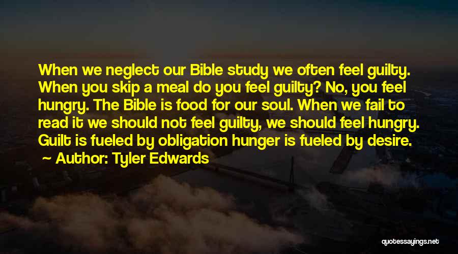 Tyler Edwards Quotes: When We Neglect Our Bible Study We Often Feel Guilty. When You Skip A Meal Do You Feel Guilty? No,