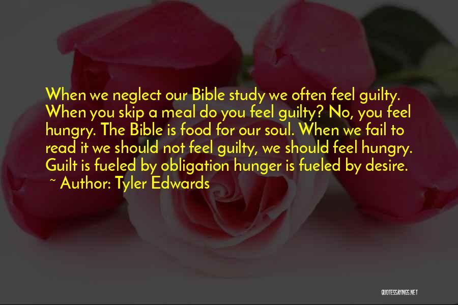 Tyler Edwards Quotes: When We Neglect Our Bible Study We Often Feel Guilty. When You Skip A Meal Do You Feel Guilty? No,