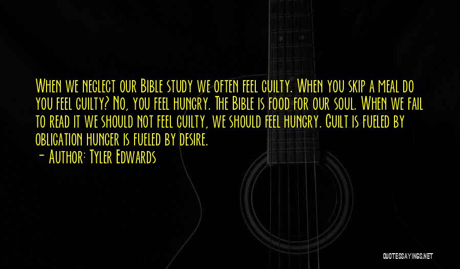 Tyler Edwards Quotes: When We Neglect Our Bible Study We Often Feel Guilty. When You Skip A Meal Do You Feel Guilty? No,