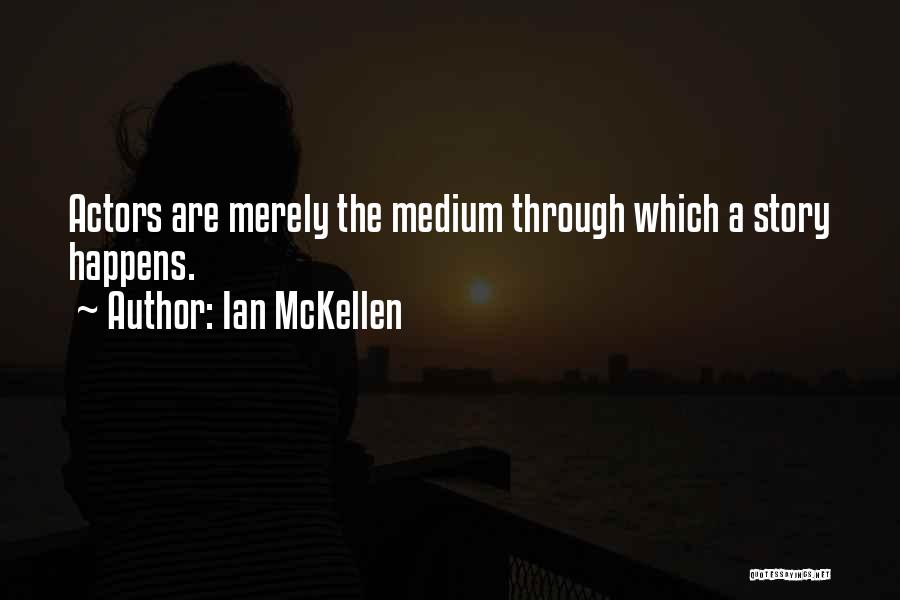 Ian McKellen Quotes: Actors Are Merely The Medium Through Which A Story Happens.