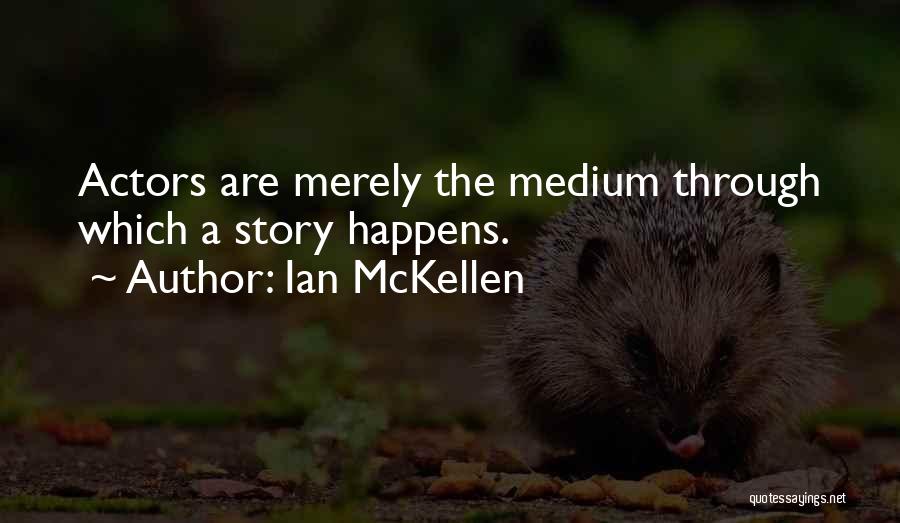 Ian McKellen Quotes: Actors Are Merely The Medium Through Which A Story Happens.