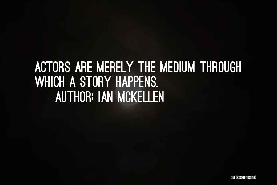 Ian McKellen Quotes: Actors Are Merely The Medium Through Which A Story Happens.