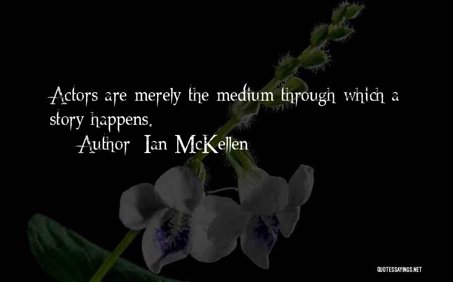 Ian McKellen Quotes: Actors Are Merely The Medium Through Which A Story Happens.
